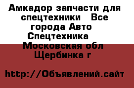 Амкадор запчасти для спецтехники - Все города Авто » Спецтехника   . Московская обл.,Щербинка г.